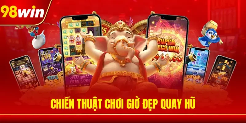Chiến thuật chơi giờ đẹp quay hũ