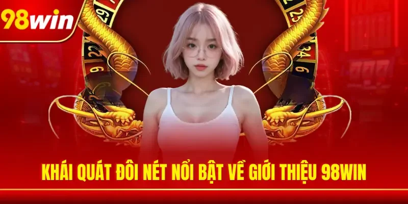 Khái quát đôi nét nổi bật về giới thiệu 98WIN