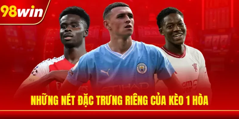 Những nét đặc trưng riêng của kèo 1 hòa