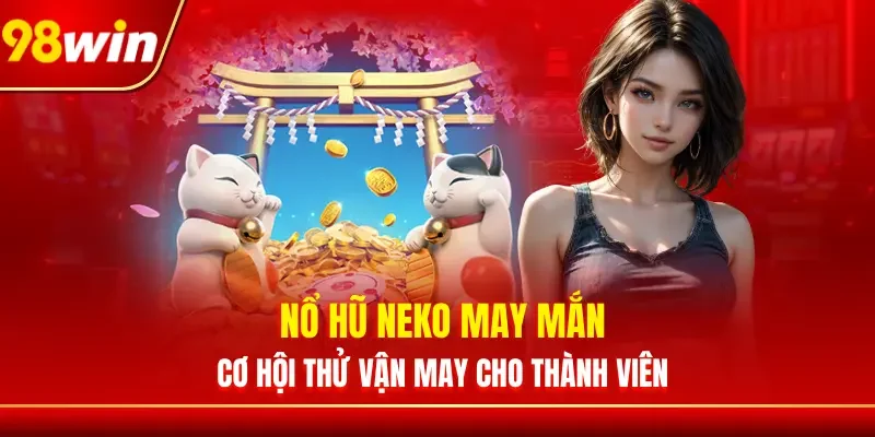 Nổ Hũ Neko May Mắn - Cơ Hội Thử Vận May Cho Thành Viên