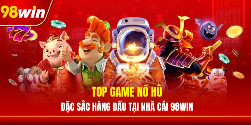 Top Game Nổ Hũ Đặc Sắc Hàng Đầu Tại Nhà Cái 98WIN